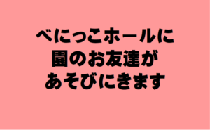 べにっこホールに園のお友だちが遊びに来ます🌷(R6.7.1更新)
