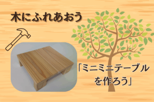 🌳木にふれあおう「ミニミニテーブルを作ろう」🌳