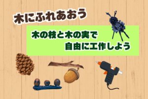 🌳木にふれあおう「木の枝と木の実で自由に工作しよう」🌳